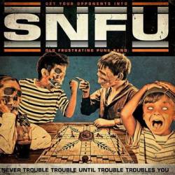 SNFU : Never Trouble Trouble Until Trouble Troubles You